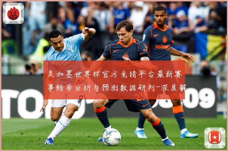 美加墨世界杯官方竞猜平台最新赛事赔率分析与预测数据研判-深度解析
