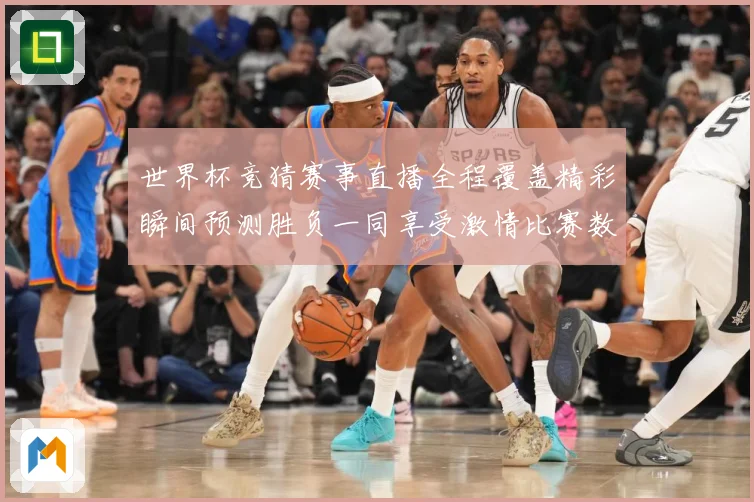 世界杯竞猜赛事直播全程覆盖精彩瞬间预测胜负一同享受激情比赛数据研判-深度解析