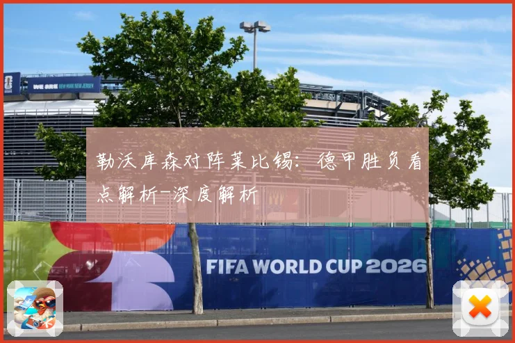 勒沃库森对阵莱比锡：德甲胜负看点解析-深度解析