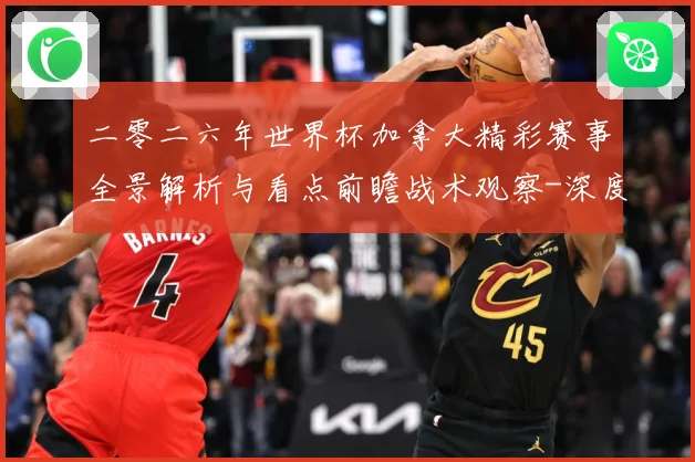 二零二六年世界杯加拿大精彩赛事全景解析与看点前瞻战术观察-深度解析