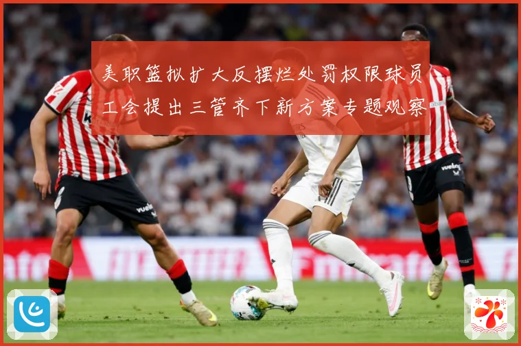 美职篮拟扩大反摆烂处罚权限球员工会提出三管齐下新方案专题观察-深度解析