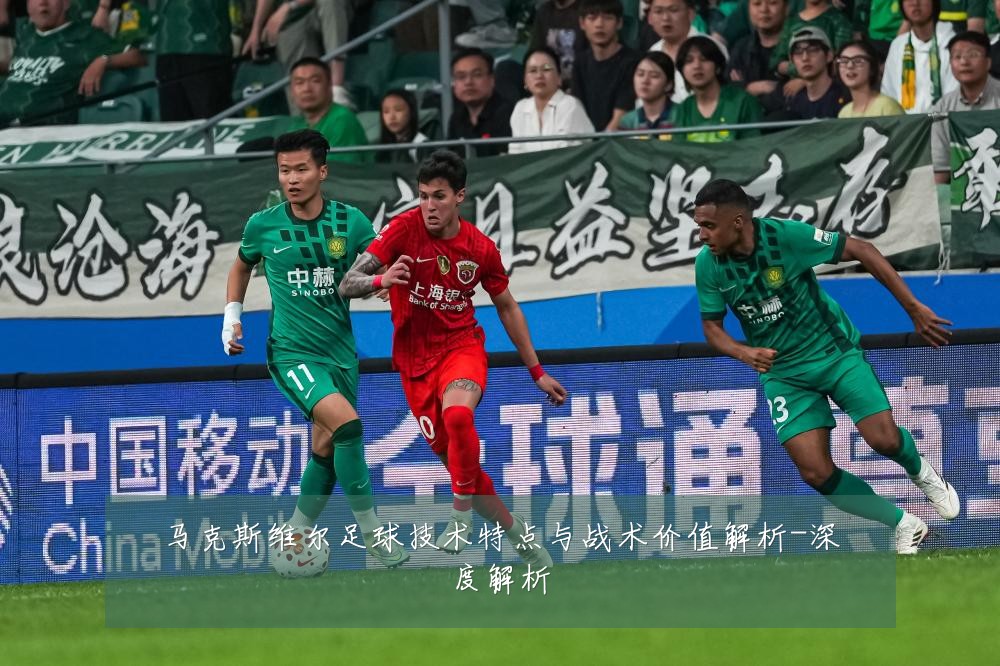 马克斯维尔足球技术特点与战术价值解析-深度解析