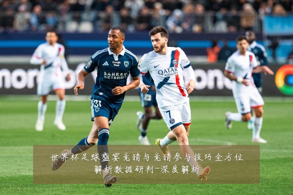 世界杯足球盛宴竞猜与竞猜参与技巧全方位解析数据研判-深度解析