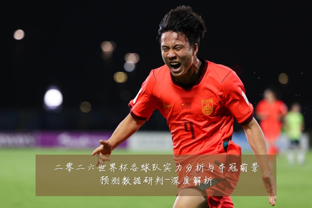 二零二六世界杯各球队实力分析与夺冠前景预测数据研判-深度解析