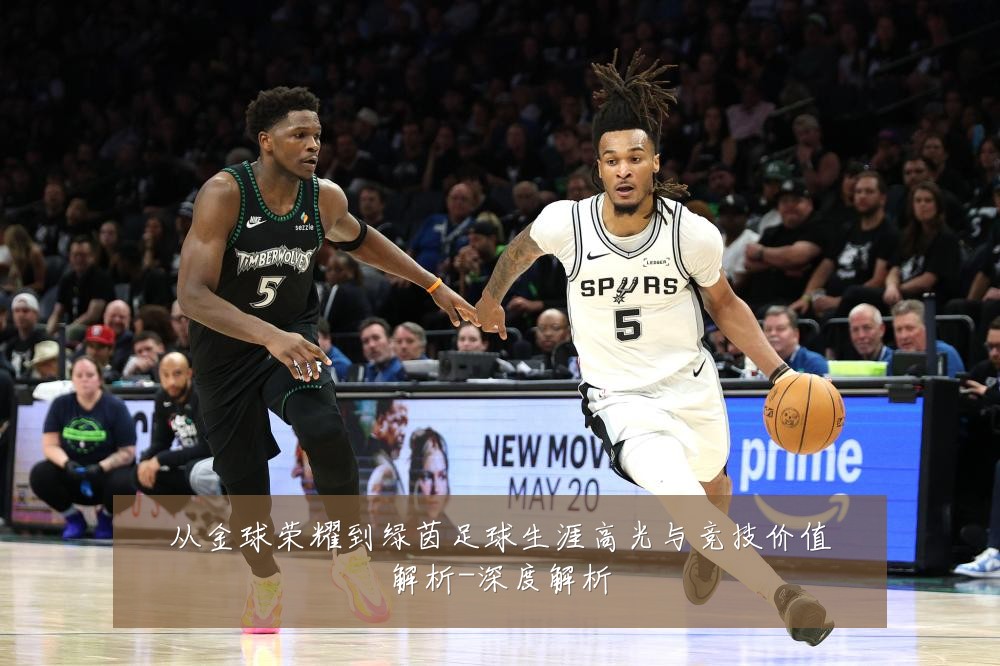 从金球荣耀到绿茵足球生涯高光与竞技价值解析-深度解析