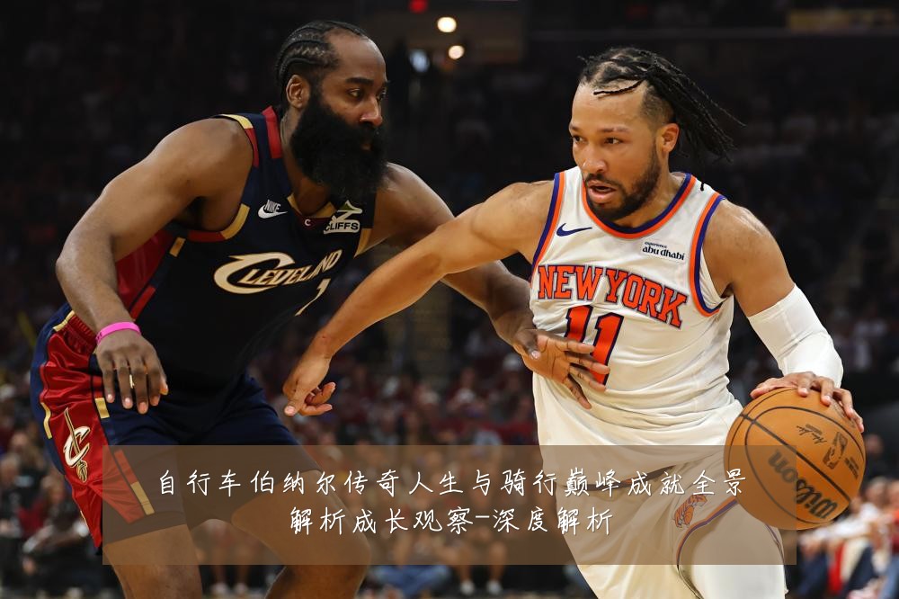 自行车伯纳尔传奇人生与骑行巅峰成就全景解析成长观察-深度解析