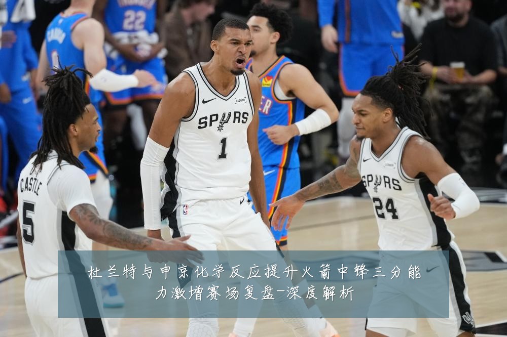 杜兰特与申京化学反应提升火箭中锋三分能力激增赛场复盘-深度解析
