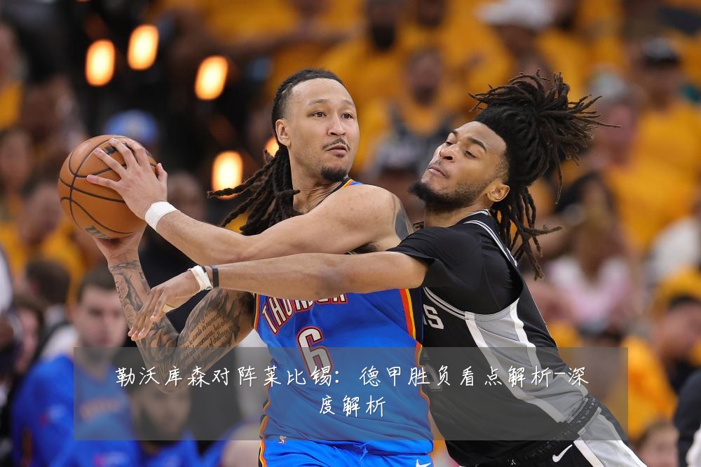 勒沃库森对阵莱比锡:德甲胜负看点解析-深度解析